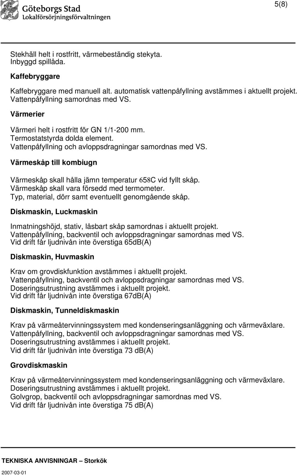 Värmeskåp till kombiugn Värmeskåp skall hålla jämn temperatur 5 C vid fyllt skåp. Värmeskåp skall vara försedd med termometer. Typ, material, dörr samt eventuellt genomgående skåp.
