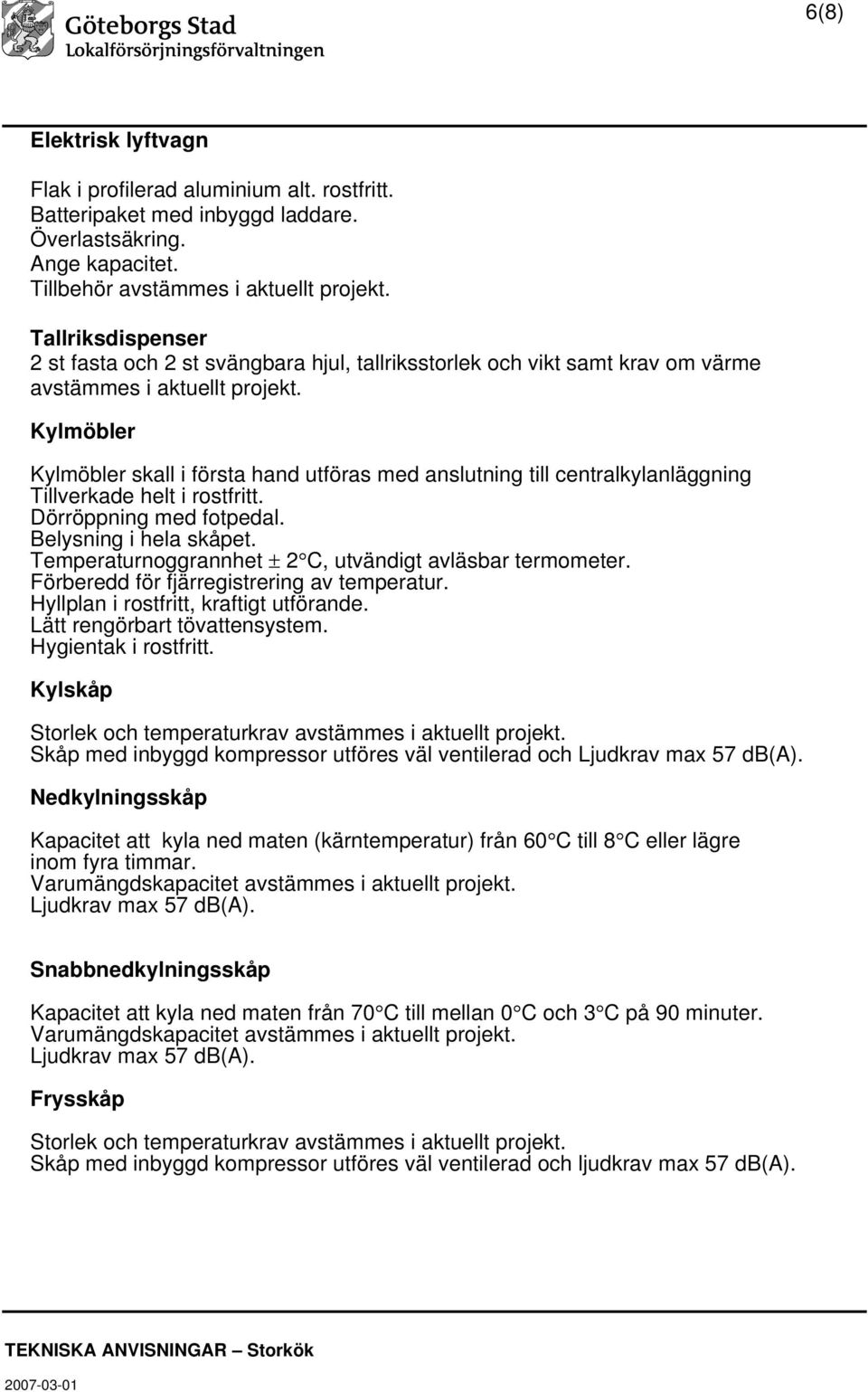 Kylmöbler Kylmöbler skall i första hand utföras med anslutning till centralkylanläggning Tillverkade helt i rostfritt. Dörröppning med fotpedal. Belysning i hela skåpet.