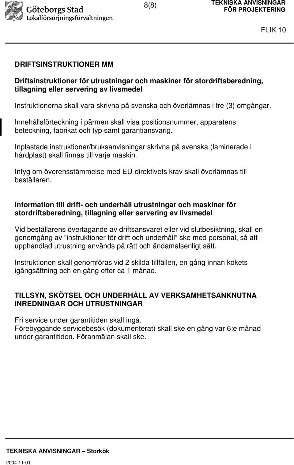 Inplastade instruktioner/bruksanvisningar skrivna på svenska (laminerade i hårdplast) skall finnas till varje maskin.