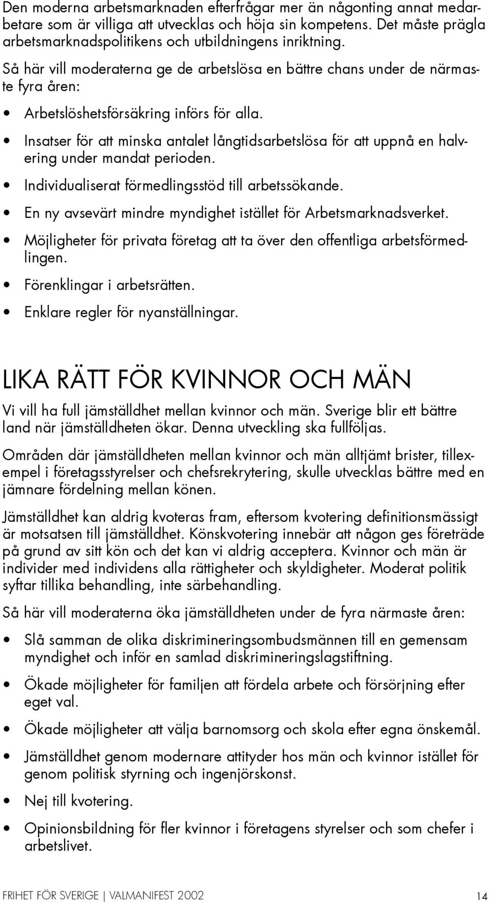 Insatser för att minska antalet långtidsarbetslösa för att uppnå en halvering under mandat perioden. Individualiserat förmedlingsstöd till arbetssökande.