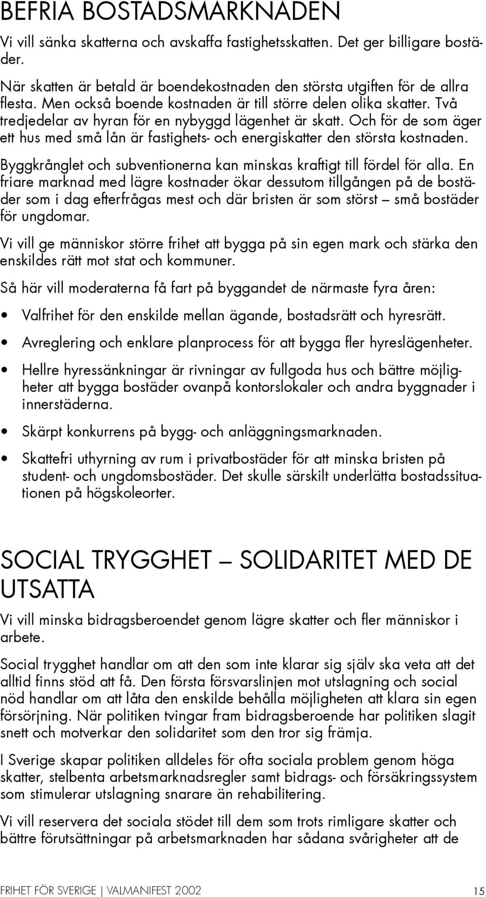 Och för de som äger ett hus med små lån är fastighets- och energiskatter den största kostnaden. Byggkrånglet och subventionerna kan minskas kraftigt till fördel för alla.