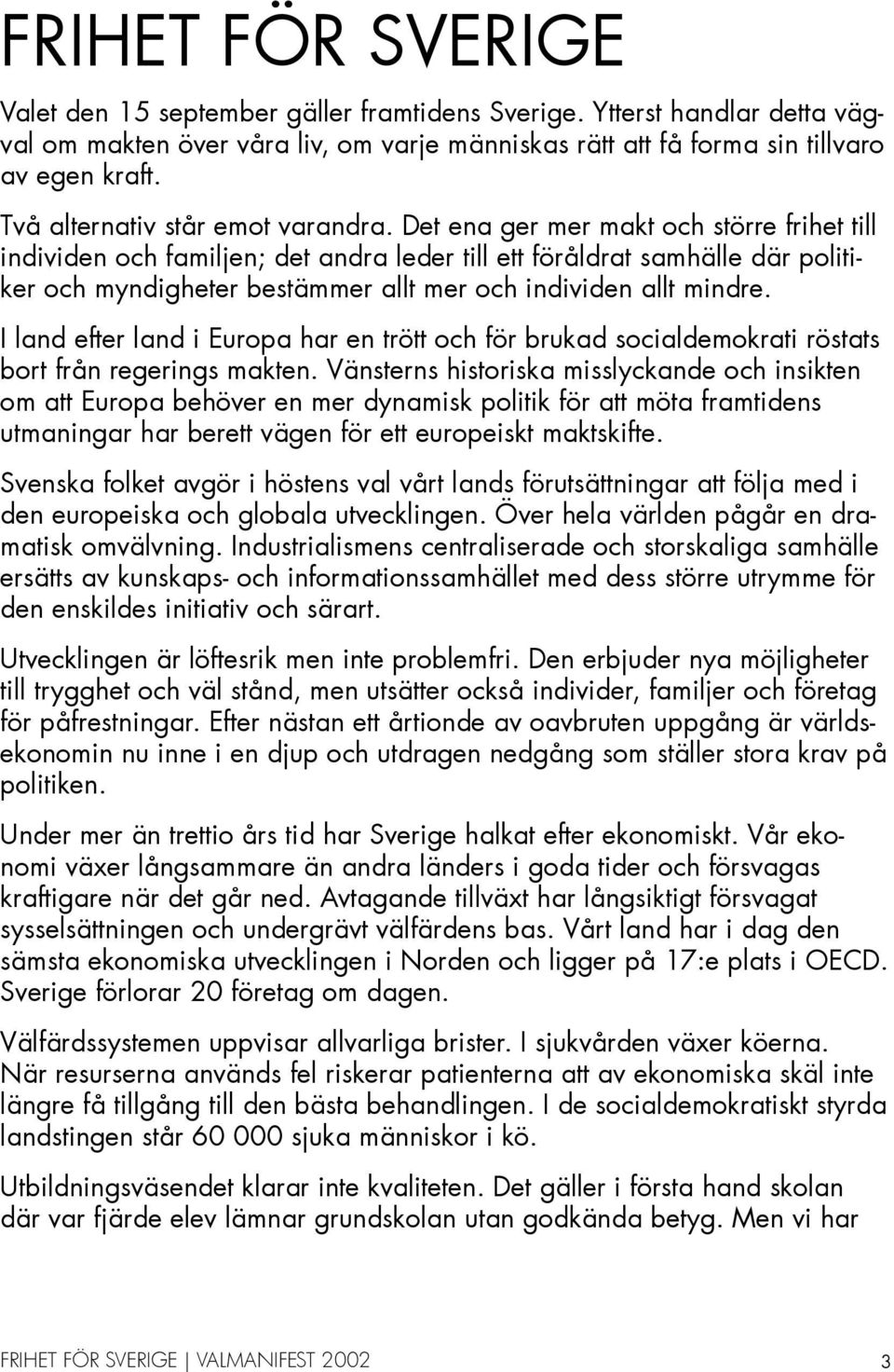 Det ena ger mer makt och större frihet till individen och familjen; det andra leder till ett föråldrat samhälle där politiker och myndigheter bestämmer allt mer och individen allt mindre.