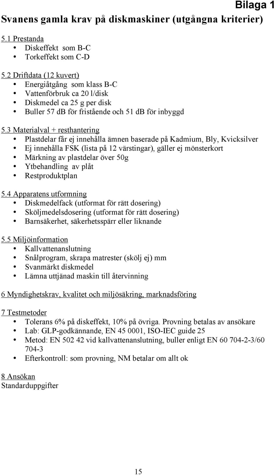 3 Materialval + resthantering Plastdelar får ej innehålla ämnen baserade på Kadmium, Bly, Kvicksilver Ej innehålla FSK (lista på 12 värstingar), gäller ej mönsterkort Märkning av plastdelar över 50g