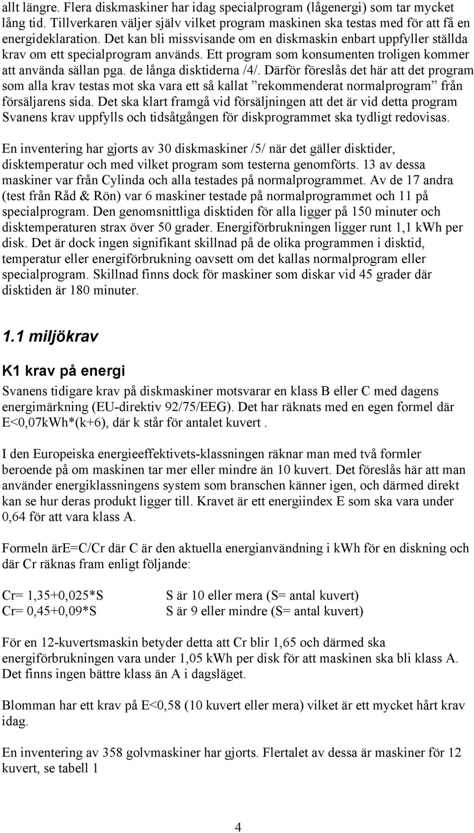 Därför föreslås det här att det program som alla krav testas mot ska vara ett så kallat rekommenderat normalprogram från försäljarens sida.