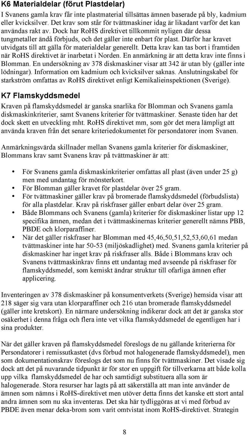 Dock har RoHS direktivet tillkommit nyligen där dessa tungmetaller ändå förbjuds, och det gäller inte enbart för plast. Därför har kravet utvidgats till att gälla för materialdelar generellt.