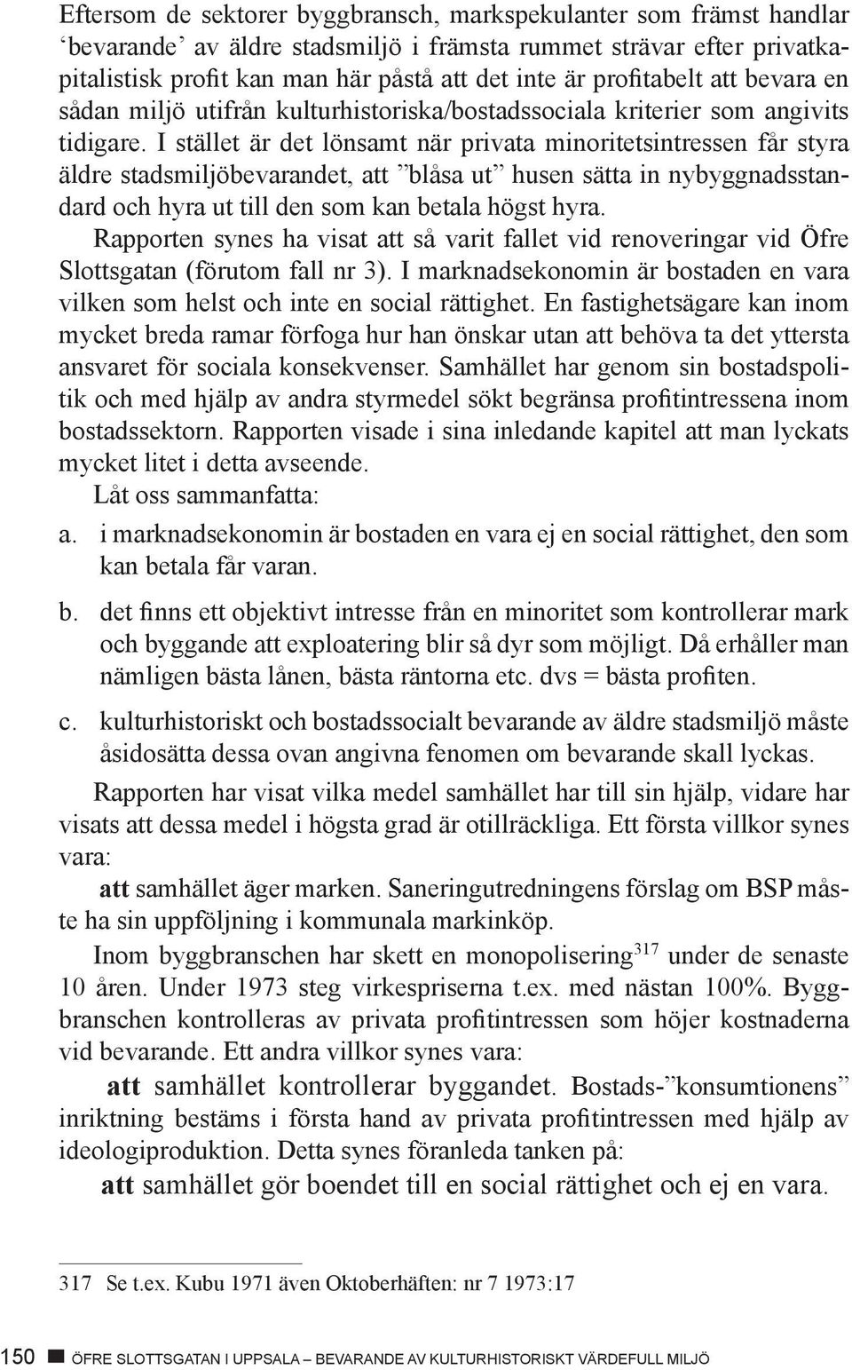 I stället är det lönsamt när privata minoritetsintressen får styra äldre stadsmiljöbevarandet, att blåsa ut husen sätta in nybyggnadsstandard och hyra ut till den som kan betala högst hyra.