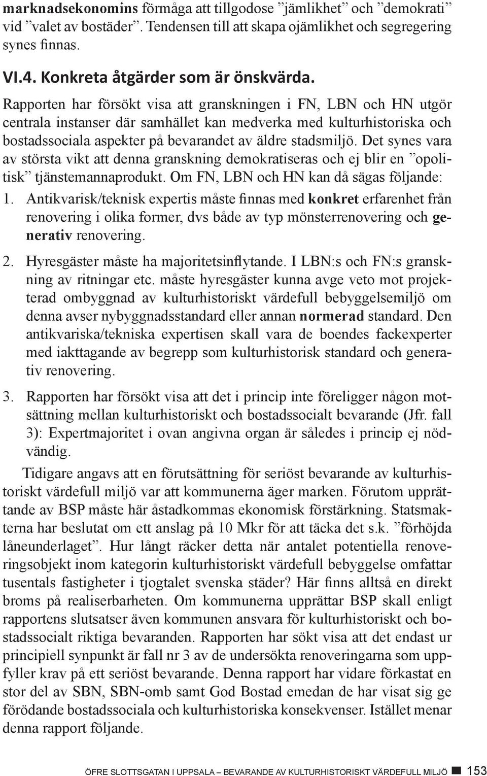 Det synes vara av största vikt att denna granskning demokratiseras och ej blir en opolitisk tjänstemannaprodukt. Om FN, LBN och HN kan då sägas följande: 1.