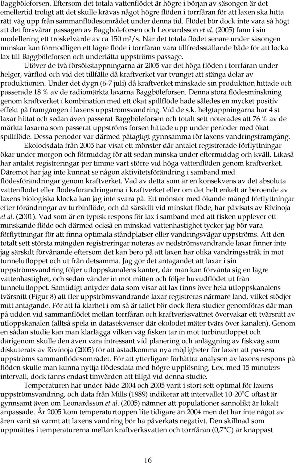 sammanflödesområdet under denna tid. Flödet bör dock inte vara så högt att det försvårar passagen av Baggböleforsen och Leonardsson et al. (25) fann i sin modellering ett tröskelvärde av ca 15 m 3 /s.