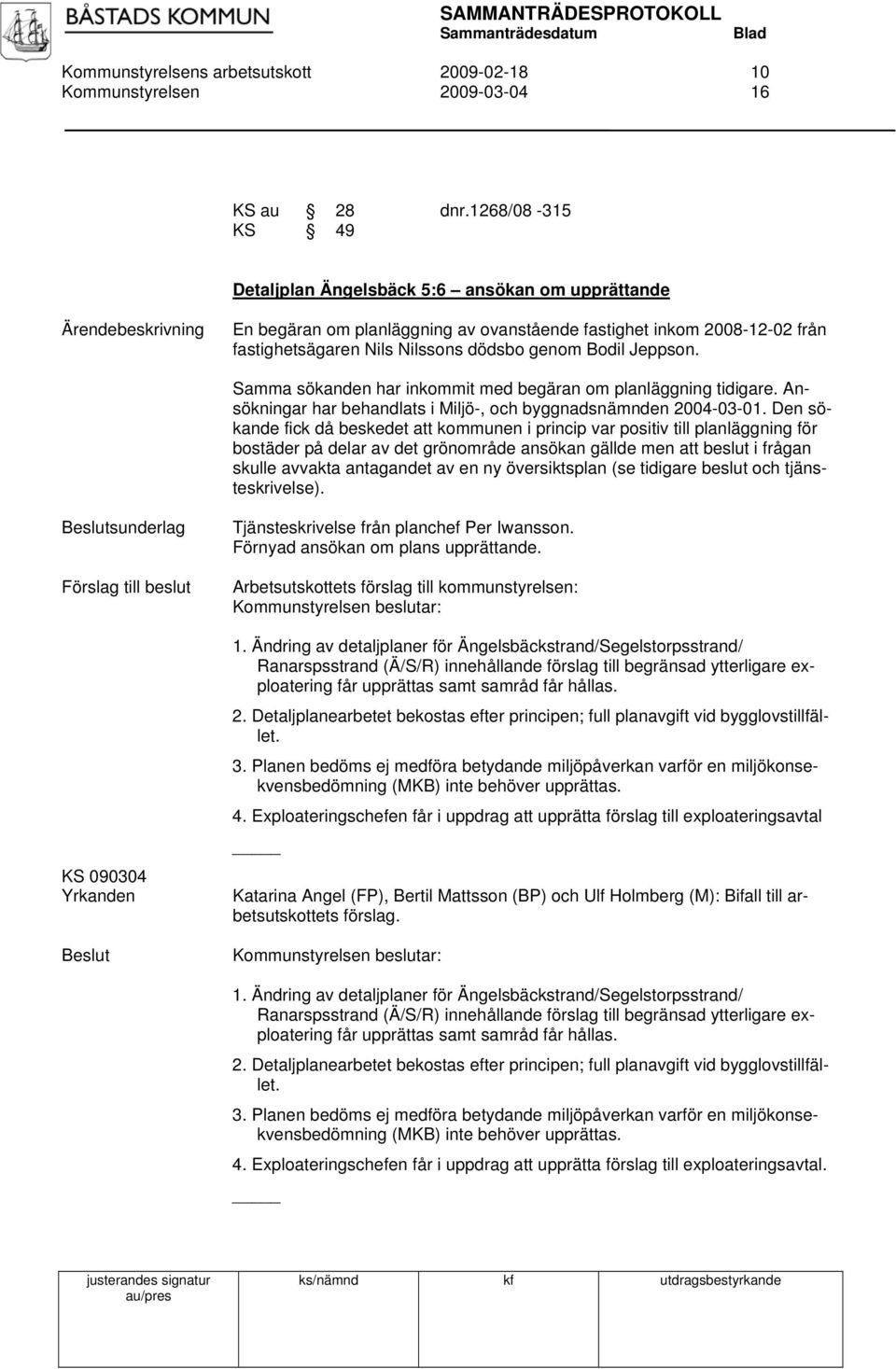 Samma sökanden har inkommit med begäran om planläggning tidigare. Ansökningar har behandlats i Miljö-, och byggnadsnämnden 2004-03-01.