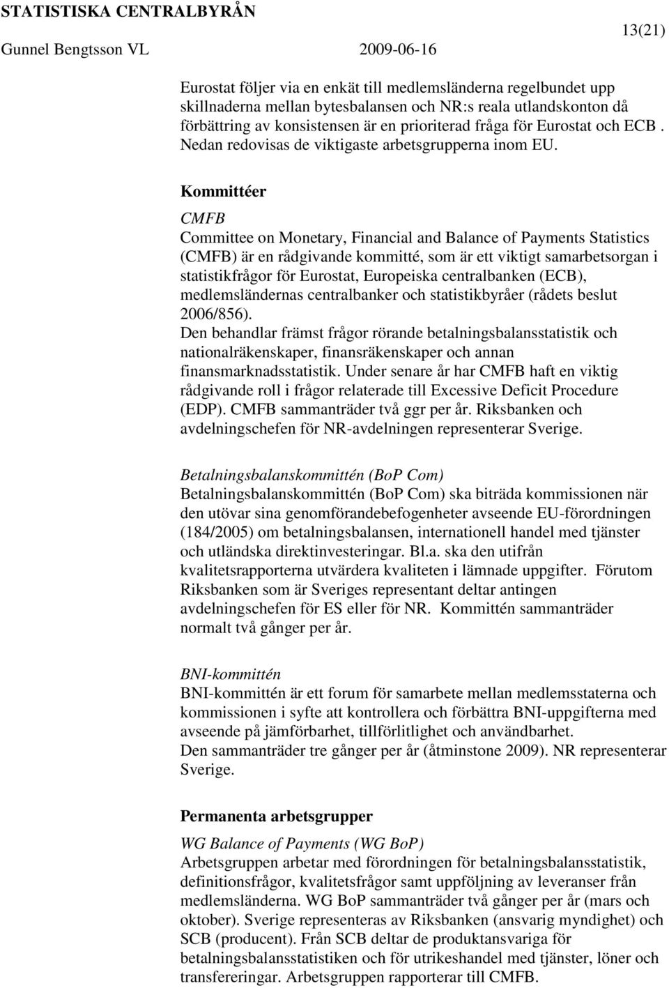 Kommittéer CMFB Committee on Monetary, Financial and Balance of Payments Statistics (CMFB) är en rådgivande kommitté, som är ett viktigt samarbetsorgan i statistikfrågor för Eurostat, Europeiska