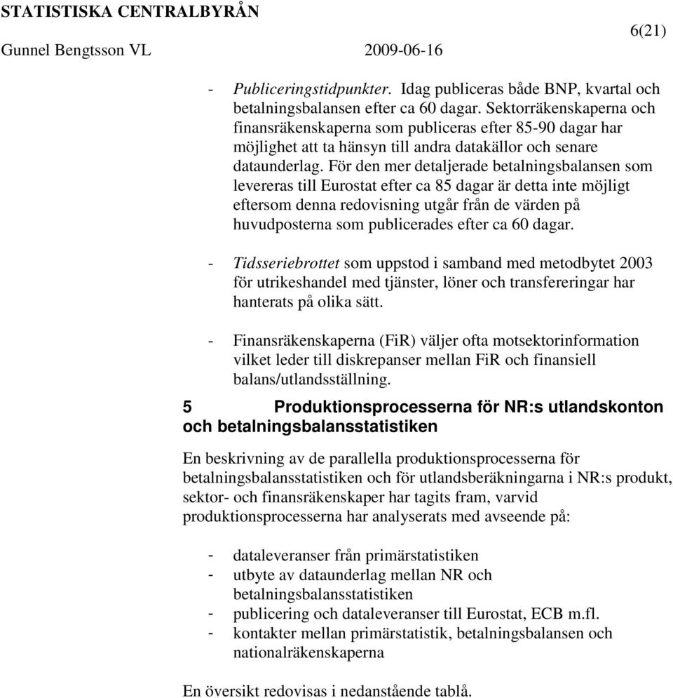 För den mer detaljerade betalningsbalansen som levereras till Eurostat efter ca 85 dagar är detta inte möjligt eftersom denna redovisning utgår från de värden på huvudposterna som publicerades efter