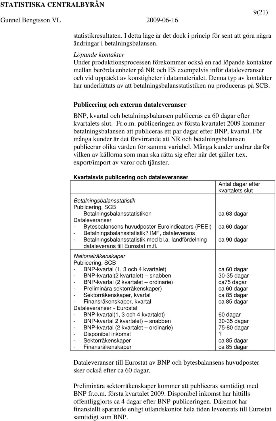 datamaterialet. Denna typ av kontakter har underlättats av att betalningsbalansstatistiken nu produceras på SCB.