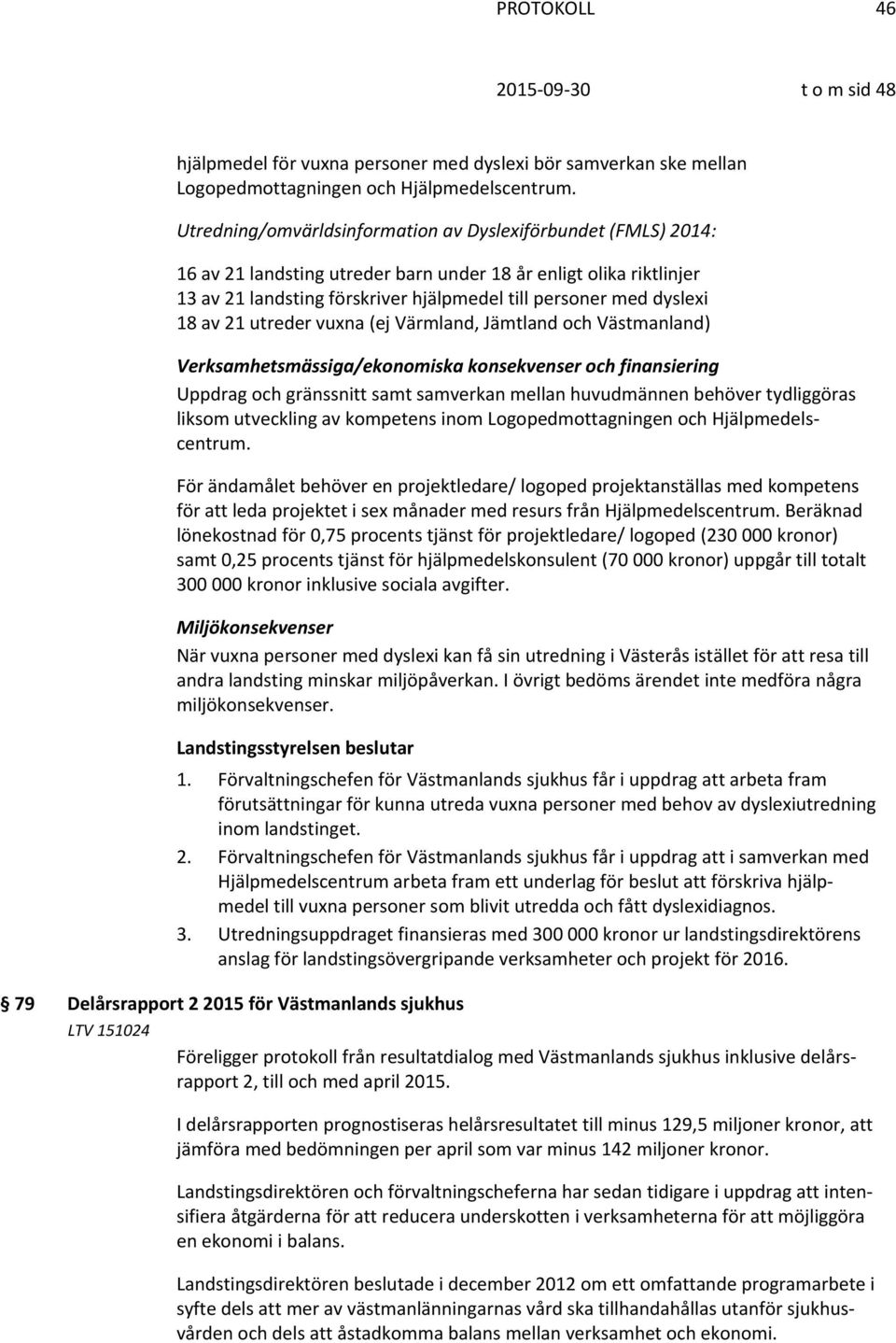 18 av 21 utreder vuxna (ej Värmland, Jämtland och Västmanland) Verksamhetsmässiga/ekonomiska konsekvenser och finansiering Uppdrag och gränssnitt samt samverkan mellan huvudmännen behöver tydliggöras