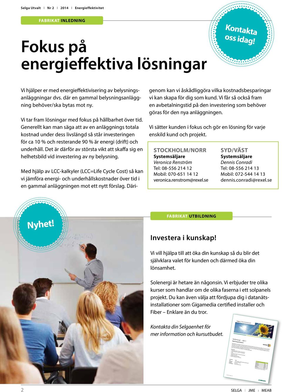 selga.se Selga Utvalt I Nr 2 I 2014 I Energieffektivitet FABRIKAT INLEDNING Fokus på energieffektiva lösningar Kontakta oss idag! Vi hjälper er med energieffektivisering av belysningsanläggningar dvs.