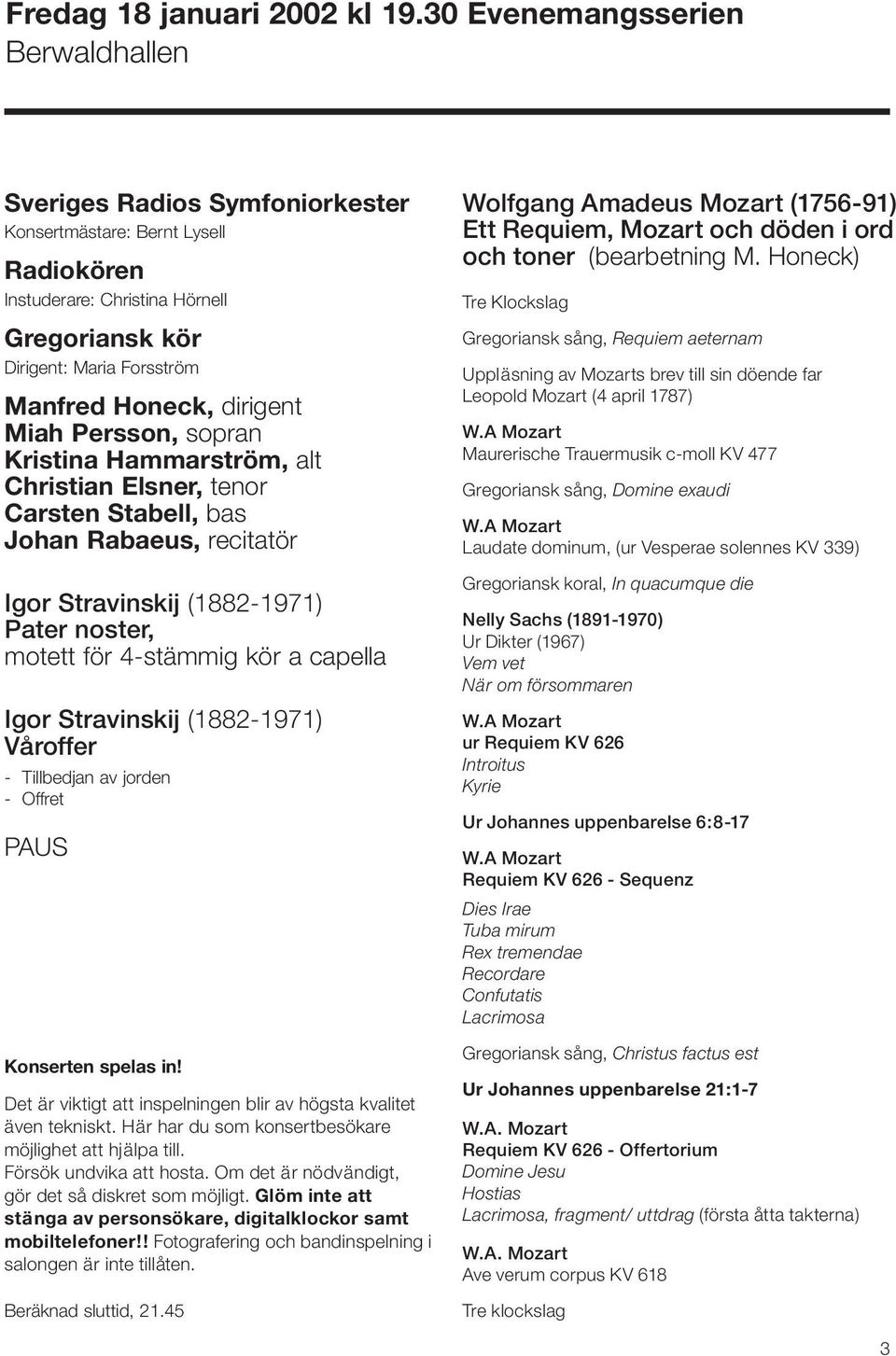dirigent Miah Persson, sopran Kristina Hammarström, alt Christian Elsner, tenor Carsten Stabell, bas Johan Rabaeus, recitatör Igor Stravinskij (1882-1971) Pater noster, motett för 4-stämmig kör a