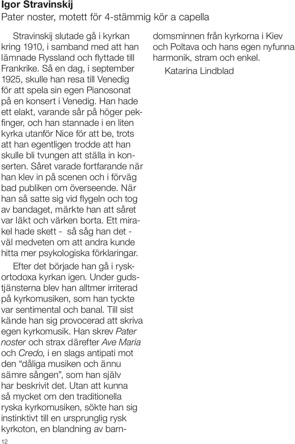 Han hade ett elakt, varande sår på höger pekfinger, och han stannade i en liten kyrka utanför Nice för att be, trots att han egentligen trodde att han skulle bli tvungen att ställa in konserten.