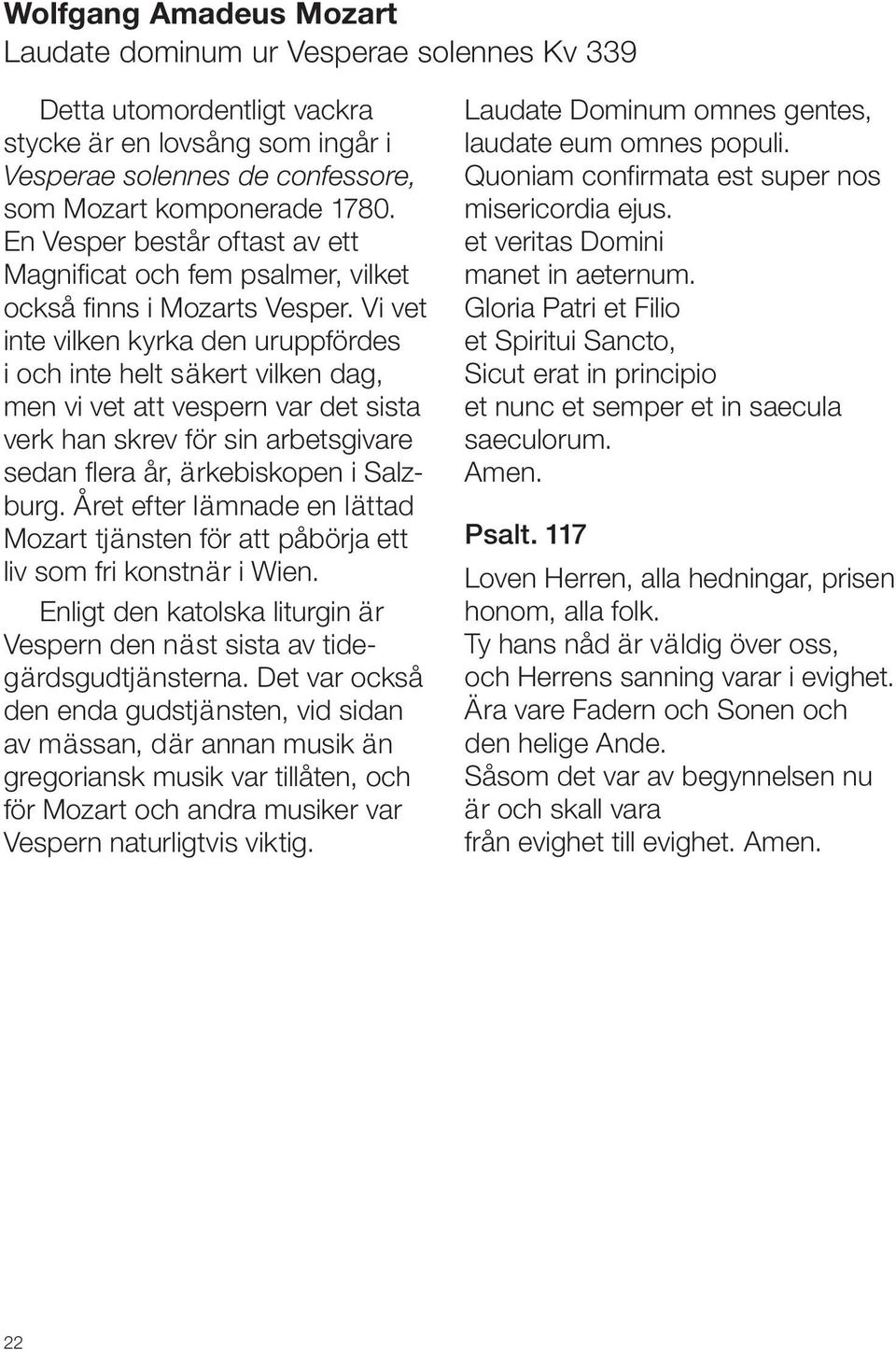 Vi vet inte vilken kyrka den uruppfördes i och inte helt säkert vilken dag, men vi vet att vespern var det sista verk han skrev för sin arbetsgivare sedan flera år, ärkebiskopen i Salzburg.