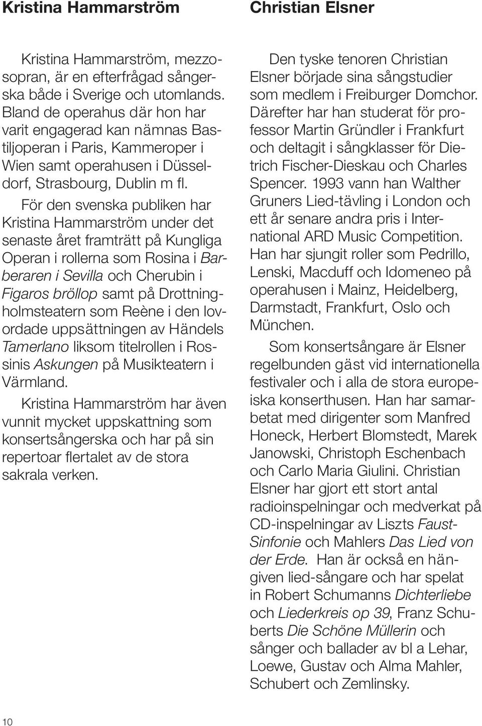 För den svenska publiken har Kristina Hammarström under det senaste året framträtt på Kungliga Operan i rollerna som Rosina i Barberaren i Sevilla och Cherubin i Figaros bröllop samt på