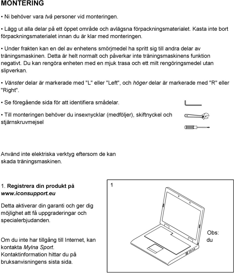 Detta är helt normalt och påverkar inte träningsmaskinens funktion negativt. Du kan rengöra enheten med en mjuk trasa och ett milt rengöringsmedel utan slipverkan.