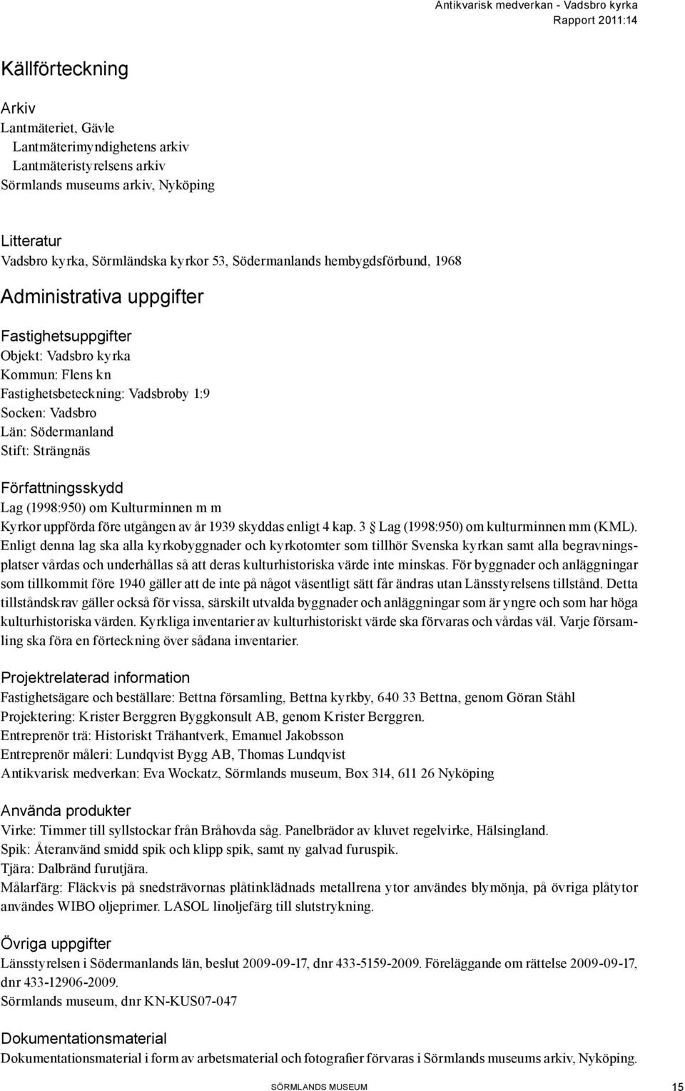 Författningsskydd Lag (1998:950) om Kulturminnen m m Kyrkor uppförda före utgången av år 1939 skyddas enligt 4 kap. 3 Lag (1998:950) om kulturminnen mm (KML).