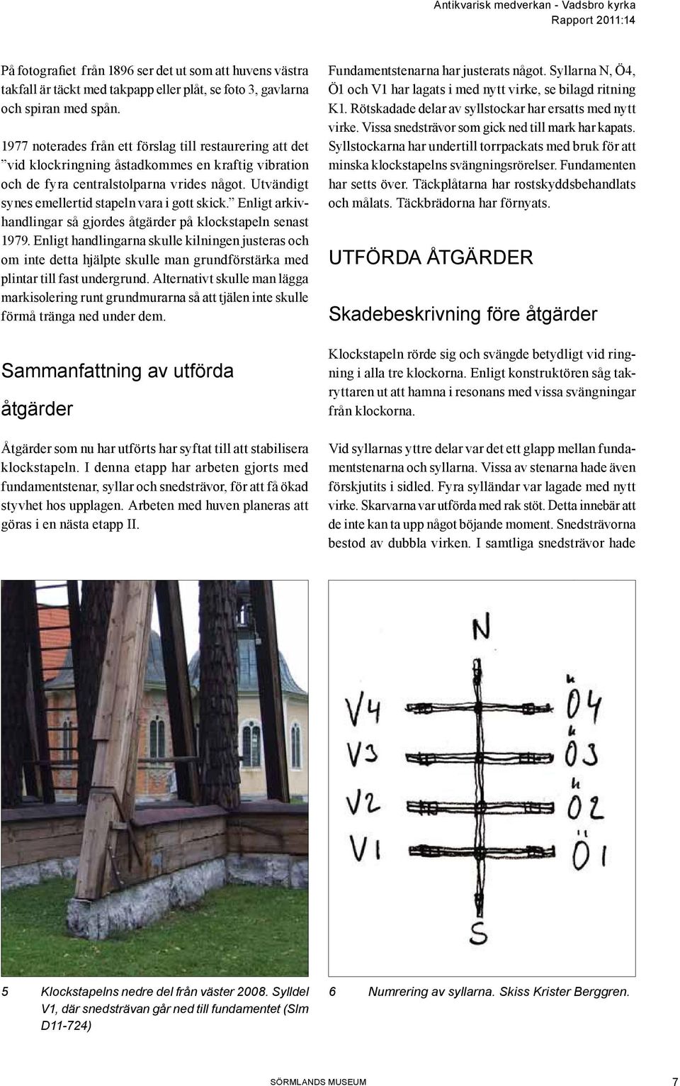 Utvändigt synes emellertid stapeln vara i gott skick. Enligt arkivhandlingar så gjordes åtgärder på klockstapeln senast 1979.