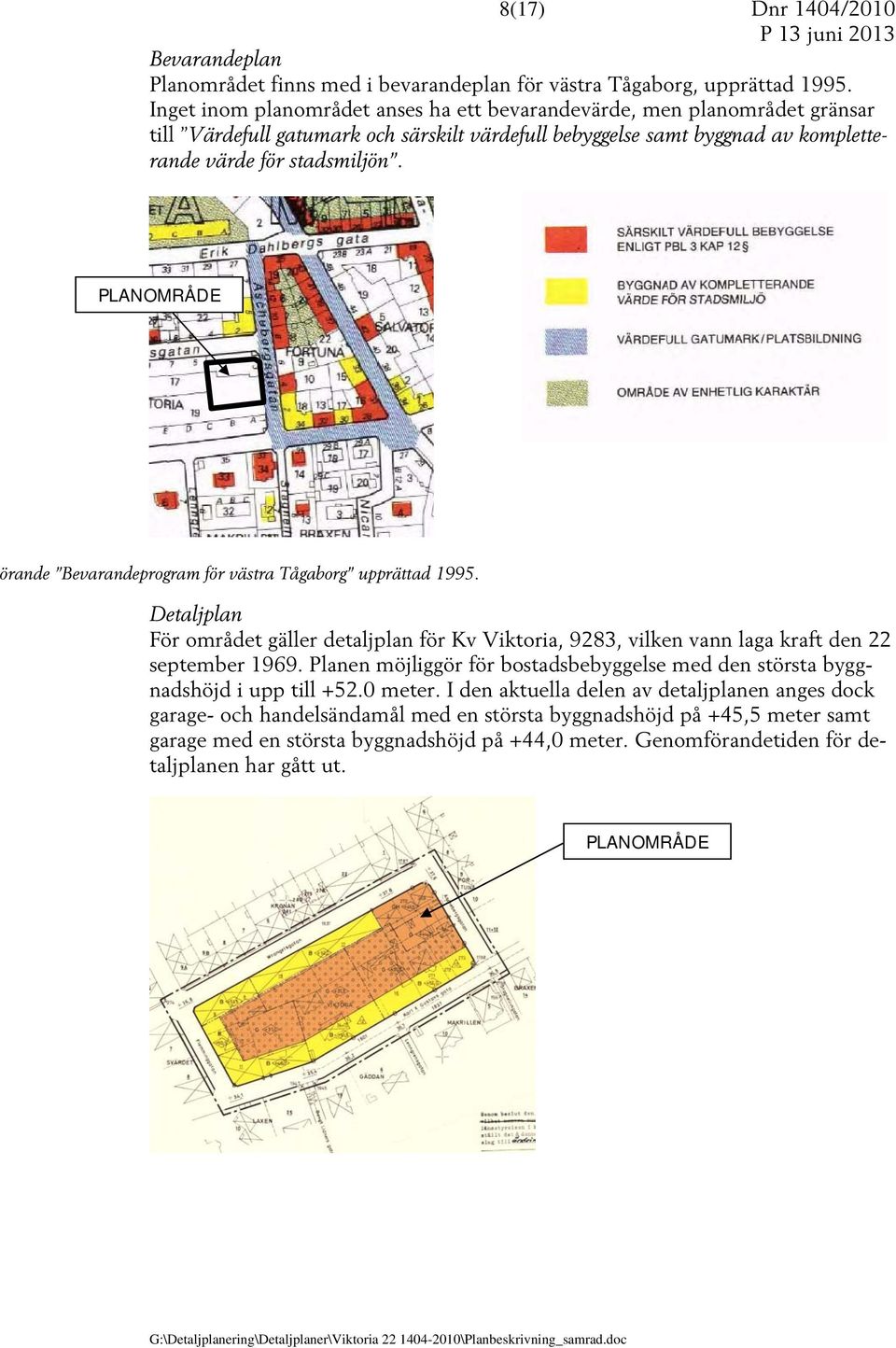 PLANOMRÅDE rande Bevarandeprogram för västra Tågaborg upprättad 1995. Detaljplan För området gäller detaljplan för Kv Viktoria, 9283, vilken vann laga kraft den 22 september 1969.