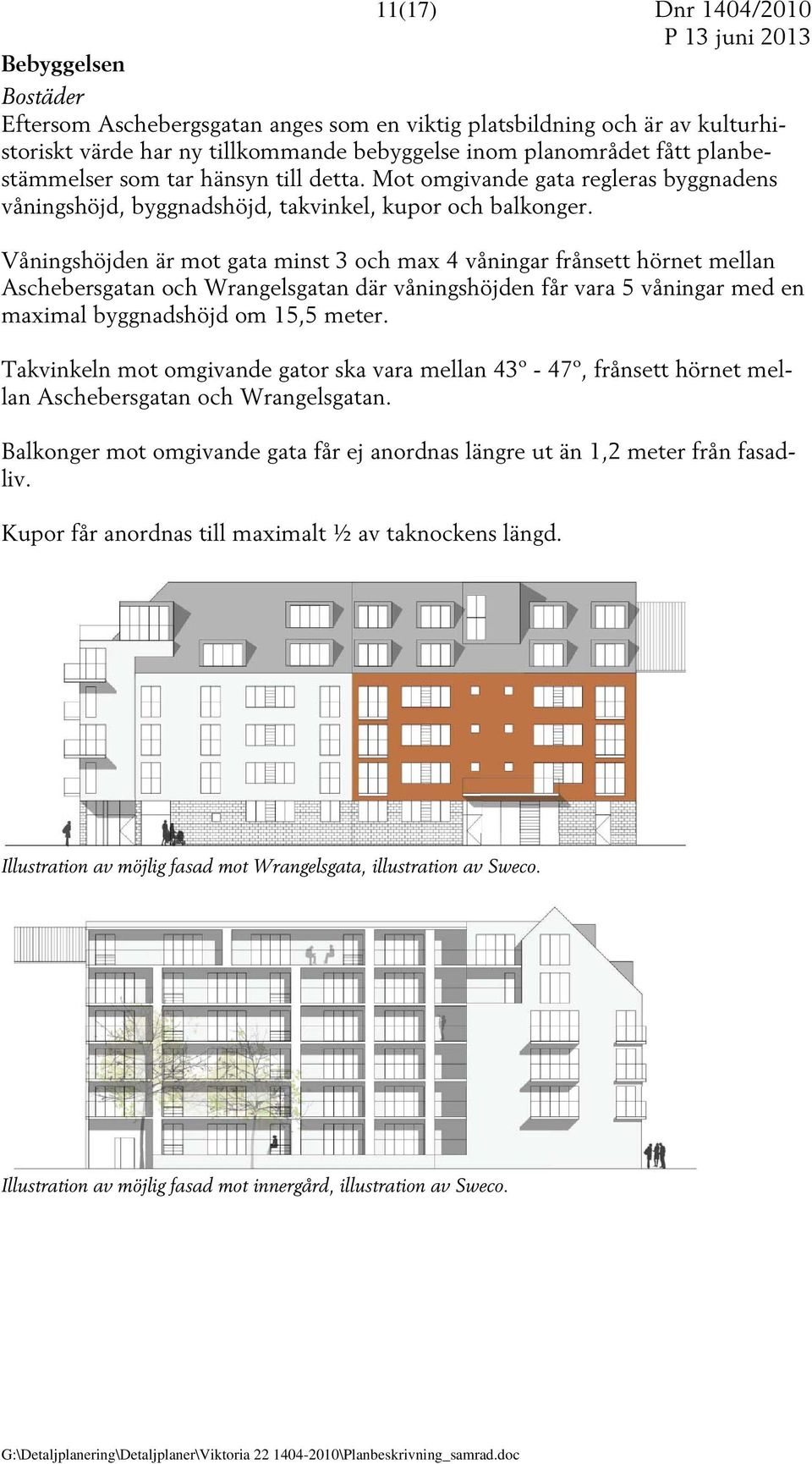 Våningshöjden är mot gata minst 3 och max 4 våningar frånsett hörnet mellan Aschebersgatan och Wrangelsgatan där våningshöjden får vara 5 våningar med en maximal byggnadshöjd om 15,5 meter.