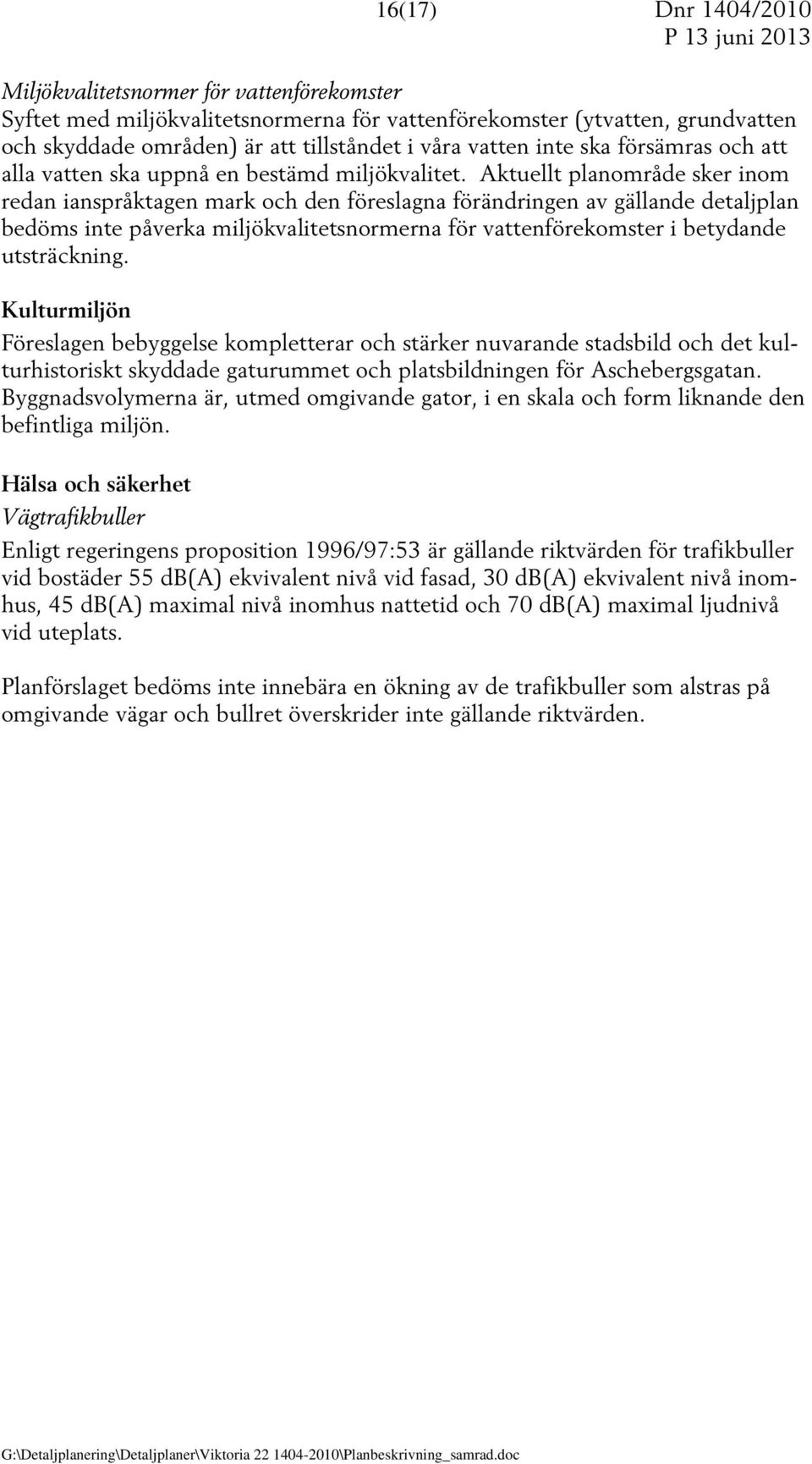 Aktuellt planområde sker inom redan ianspråktagen mark och den föreslagna förändringen av gällande detaljplan bedöms inte påverka miljökvalitetsnormerna för vattenförekomster i betydande utsträckning.