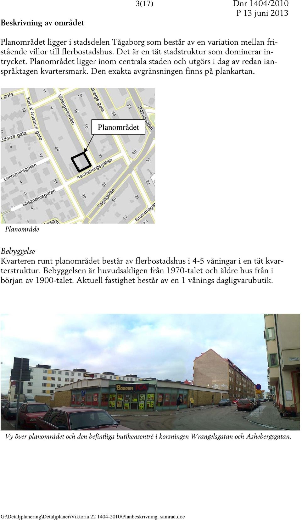 Den exakta avgränsningen finns på plankartan. Planområdet Planområde Bebyggelse Kvarteren runt planområdet består av flerbostadshus i 4-5 våningar i en tät kvarterstruktur.