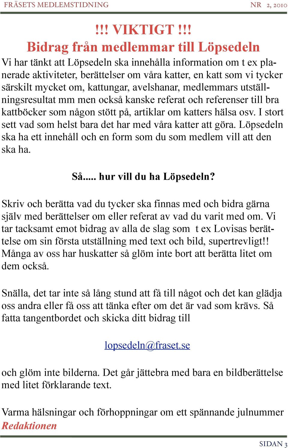 kattungar, avelshanar, medlemmars utställningsresultat mm men också kanske referat och referenser till bra kattböcker som någon stött på, artiklar om katters hälsa osv.