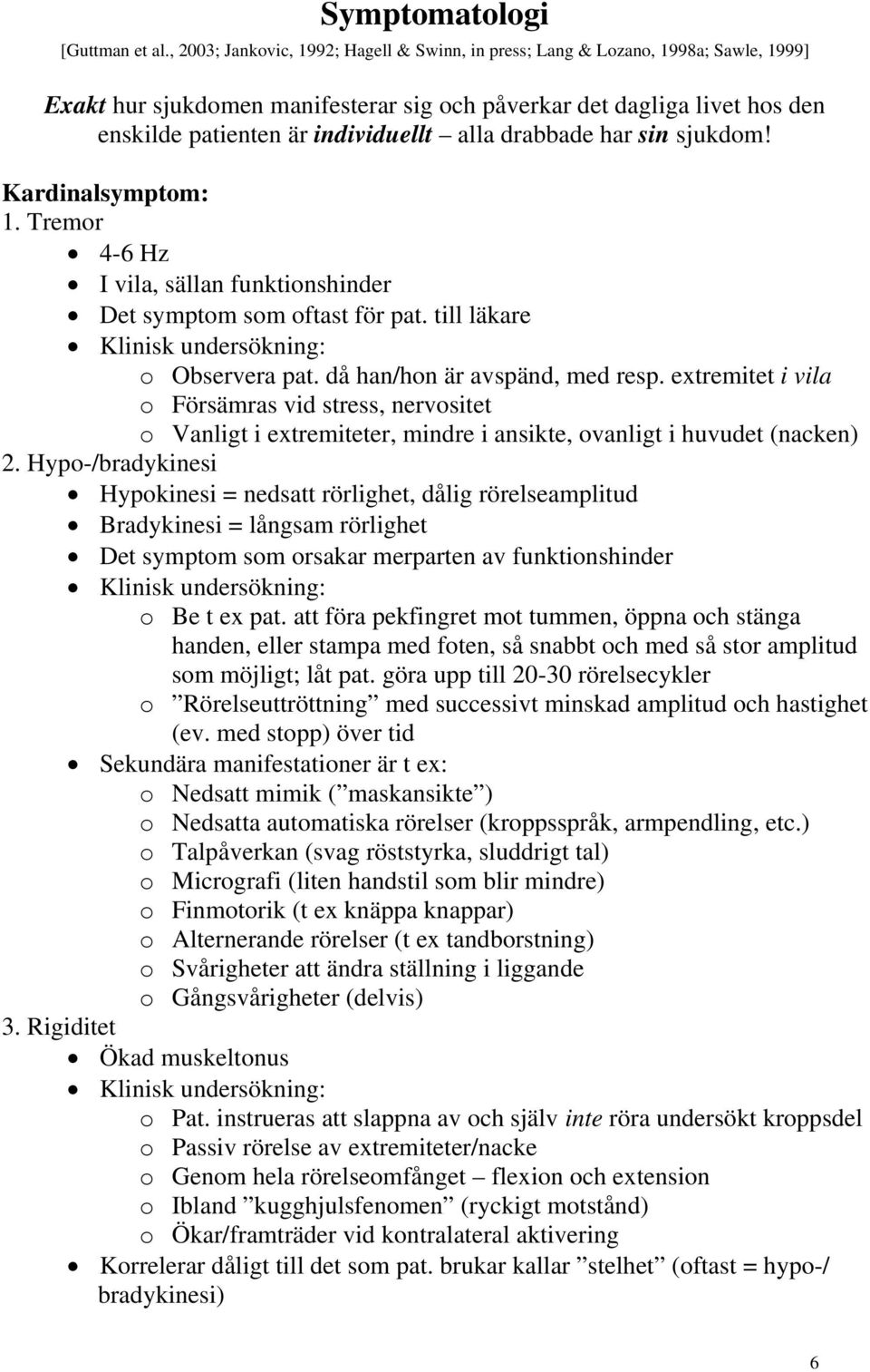 alla drabbade har sin sjukdom! Kardinalsymptom: 1. Tremor 4-6 Hz I vila, sällan funktionshinder Det symptom som oftast för pat. till läkare Klinisk undersökning: o Observera pat.