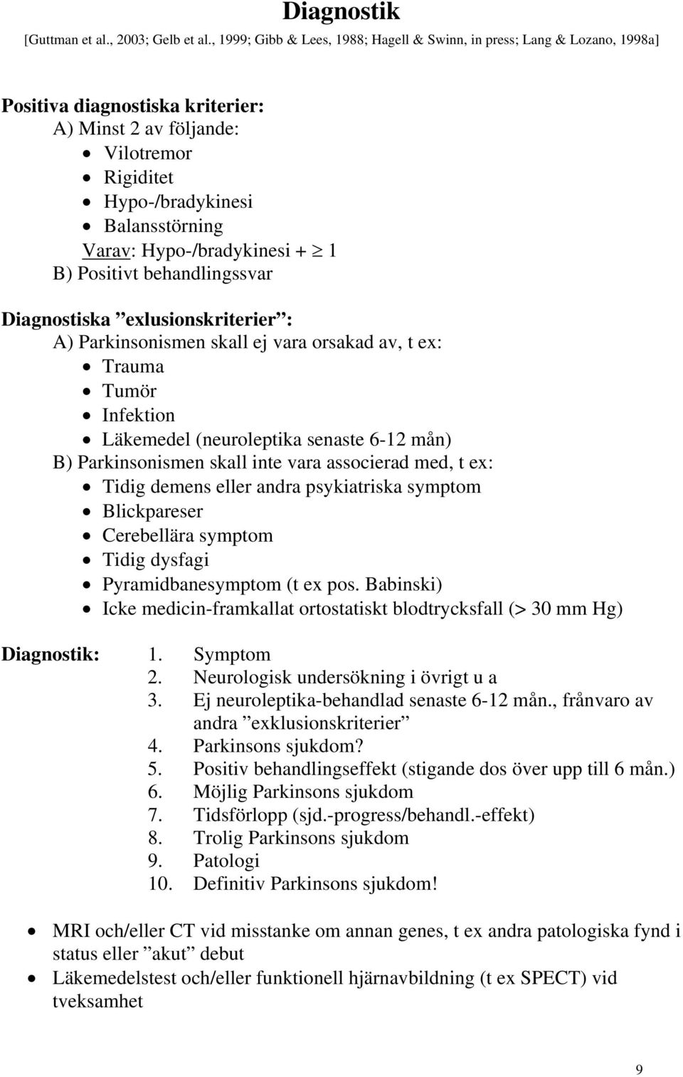 Hypo-/bradykinesi + 1 B) Positivt behandlingssvar Diagnostiska exlusionskriterier : A) Parkinsonismen skall ej vara orsakad av, t ex: Trauma Tumör Infektion Läkemedel (neuroleptika senaste 6-12 mån)