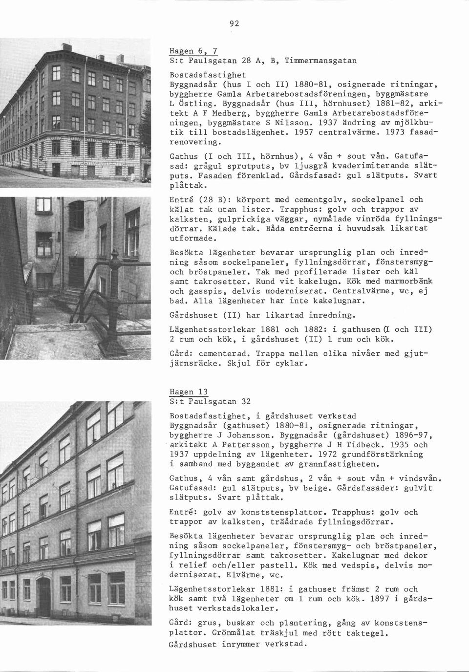 1973 fasadrenovering. Gathus (I och III, hörnhus), 4 vån + sout vån. Gatufasad: grågul sprutputs, bv ljusgrå kvaderimiterande slatputs. Fasaden förenklad. Gårdsfasad: gul slatputs.