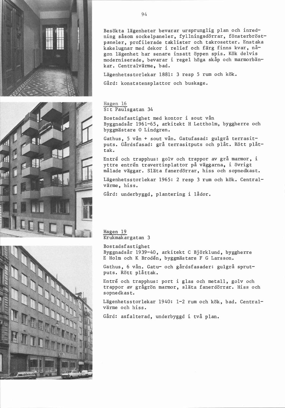 Lägenhetsstorlekar 1881: 3 resp 5 rum och kök. Gård: konststensplattor och buskage.