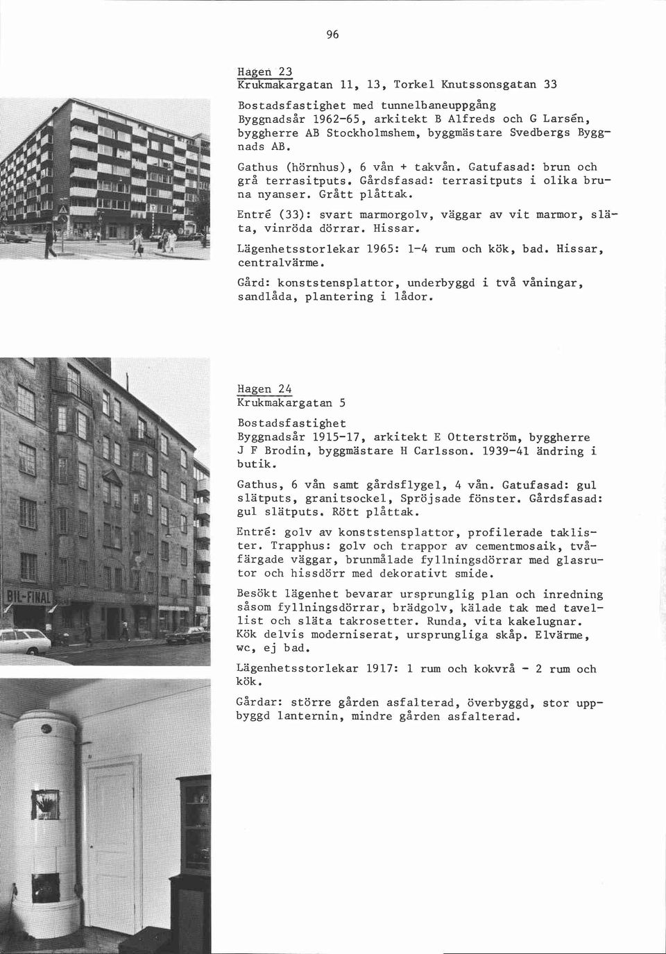 Entré (33): svart marmorgolv, väggar av vit marmor, släta, vinröda dörrar. Hissar. Lägenhetsstorlekar 1965: 1-4 rum och kök, bad. Hissar, centralvärme.