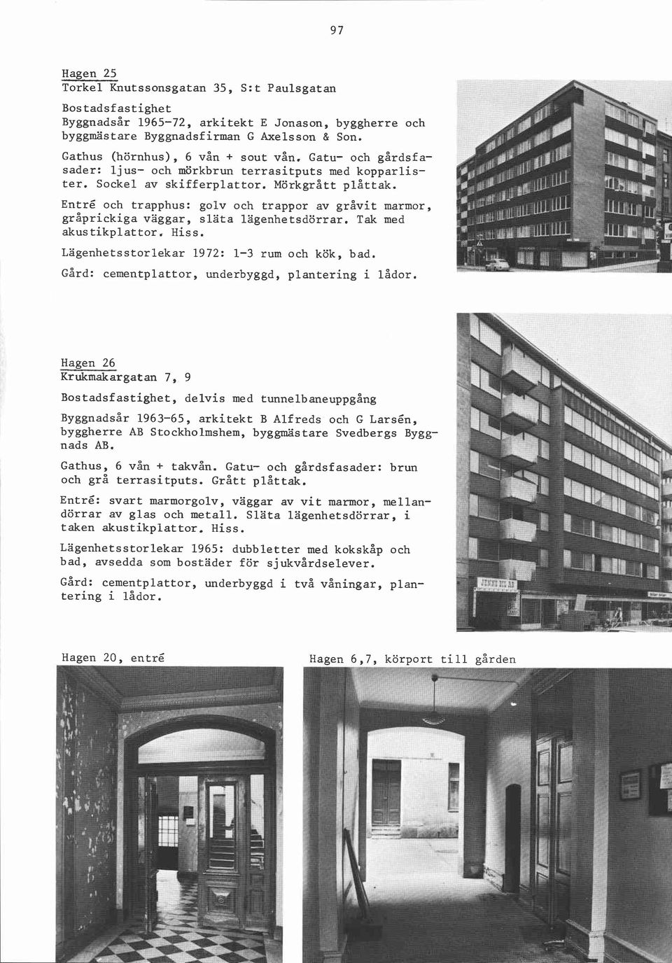 Entré och trapphus: golv och trappor av gråvit marmor, gråprickiga vaggar, släta lagenhetsdörrar. Tak med akustikplattor, Hiss. Lägenhetsstorlekar 1972: 1-3 rum och kök, bad.