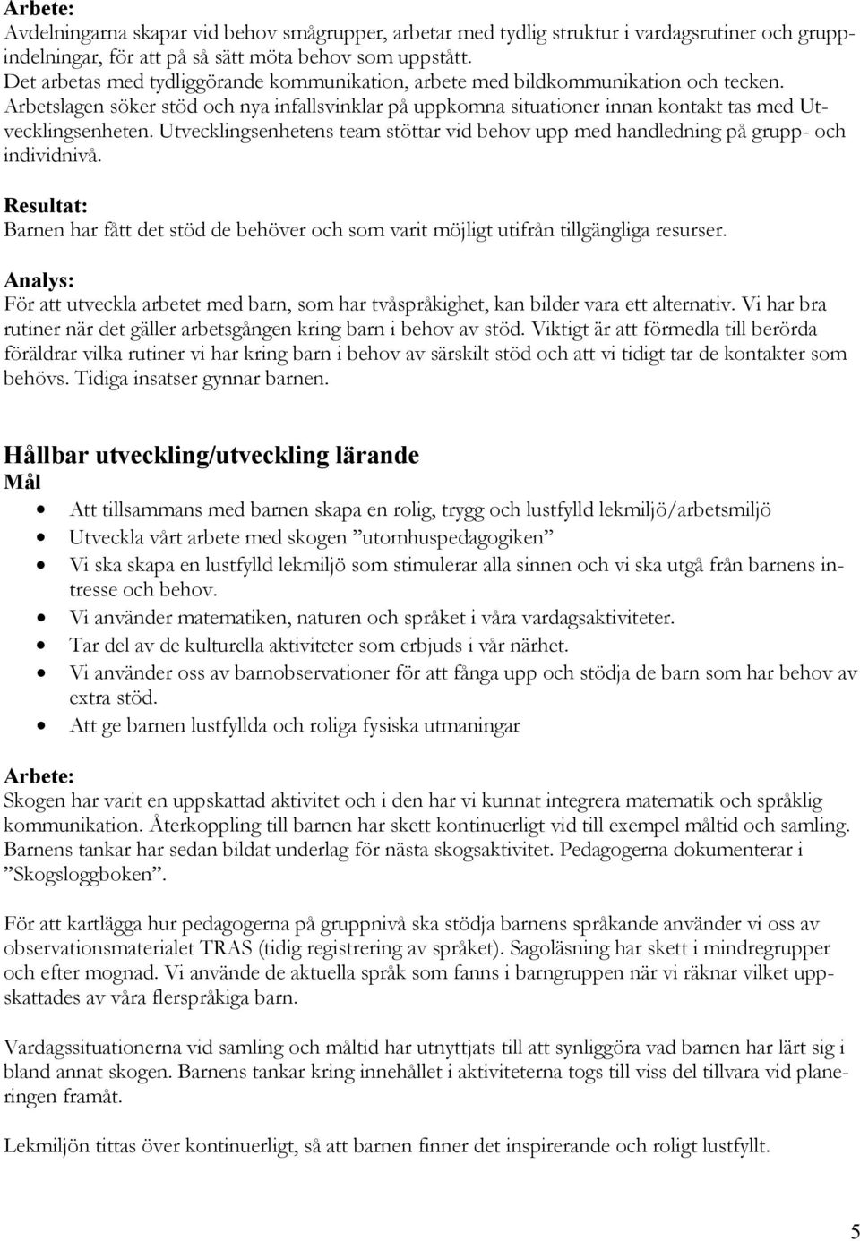 Utvecklingsenhetens team stöttar vid behov upp med handledning på grupp- och individnivå. Barnen har fått det stöd de behöver och som varit möjligt utifrån tillgängliga resurser.