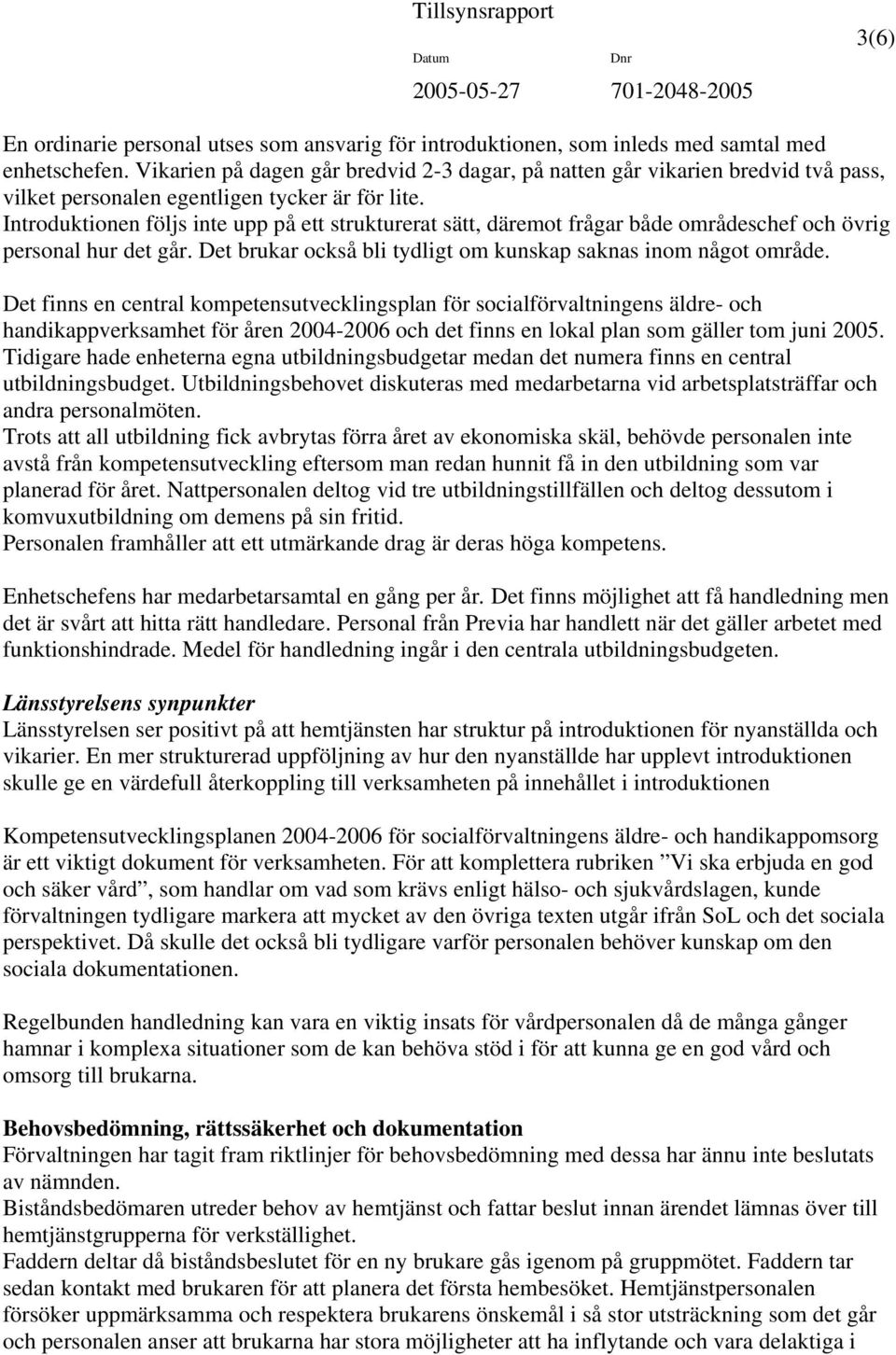 Introduktionen följs inte upp på ett strukturerat sätt, däremot frågar både områdeschef och övrig personal hur det går. Det brukar också bli tydligt om kunskap saknas inom något område.