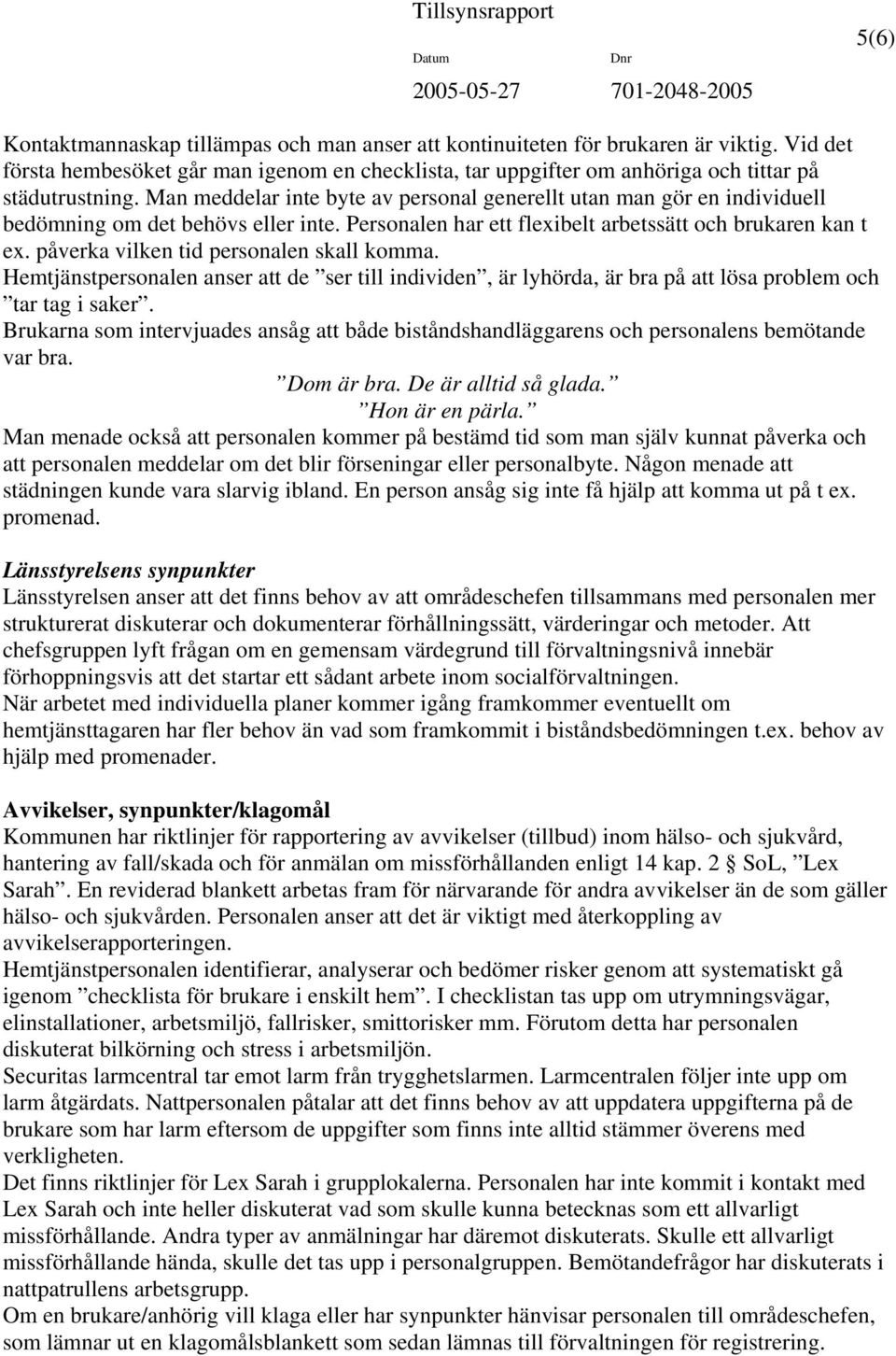 påverka vilken tid personalen skall komma. Hemtjänstpersonalen anser att de ser till individen, är lyhörda, är bra på att lösa problem och tar tag i saker.