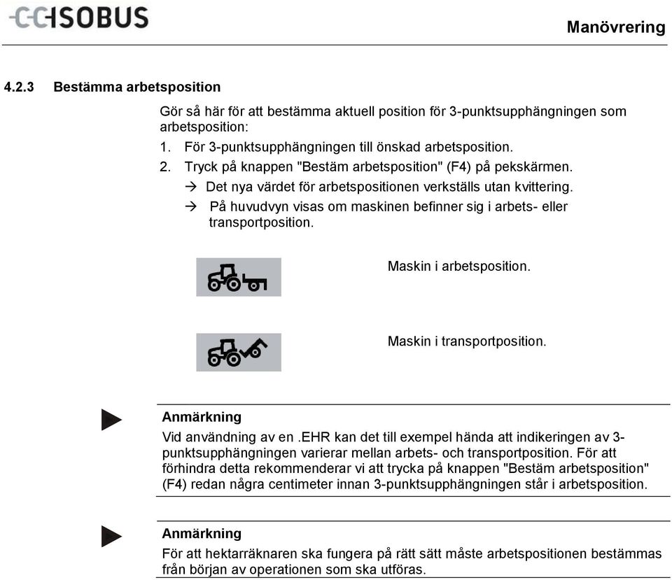 På huvudvyn visas om maskinen befinner sig i arbets- eller transportposition. Maskin i arbetsposition. Maskin i transportposition. Vid användning av en.