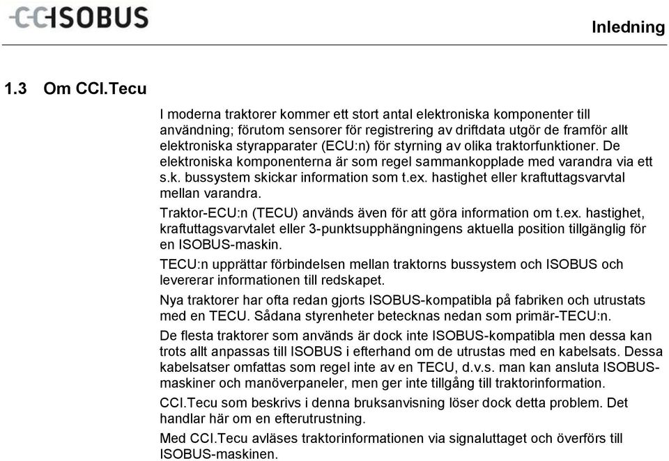 styrning av olika traktorfunktioner. De elektroniska komponenterna är som regel sammankopplade med varandra via ett s.k. bussystem skickar information som t.ex.