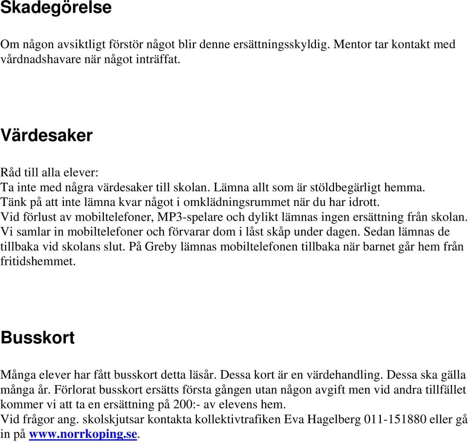 Vid förlust av mobiltelefoner, MP3-spelare och dylikt lämnas ingen ersättning från skolan. Vi samlar in mobiltelefoner och förvarar dom i låst skåp under dagen.