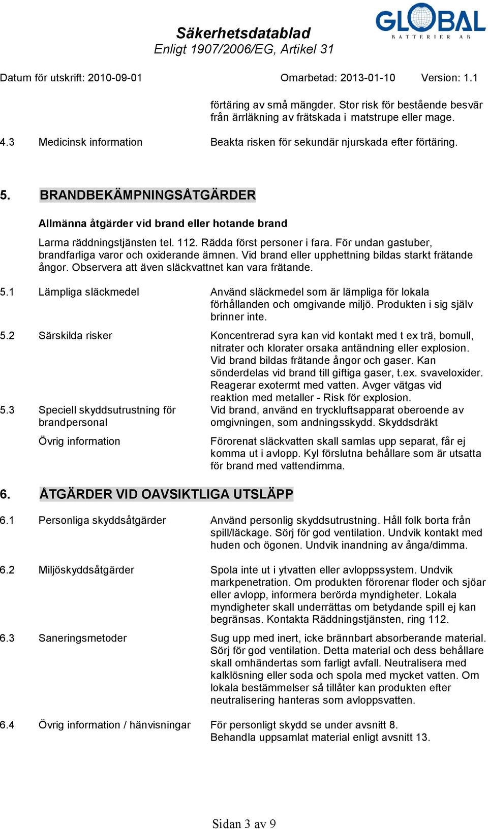 Vid brand eller upphettning bildas starkt frätande ångor. Observera att även släckvattnet kan vara frätande. 5.