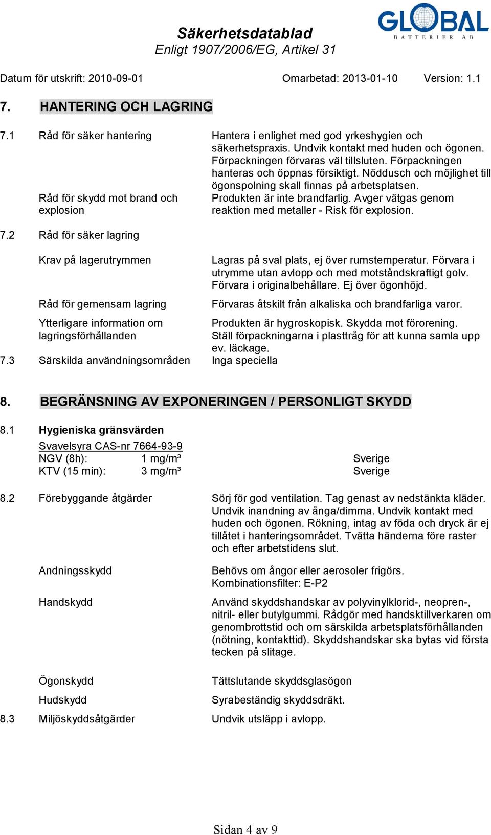 Avger vätgas genom explosion reaktion med metaller - Risk för explosion. 7.2 Råd för säker lagring Krav på lagerutrymmen Råd för gemensam lagring Lagras på sval plats, ej över rumstemperatur.