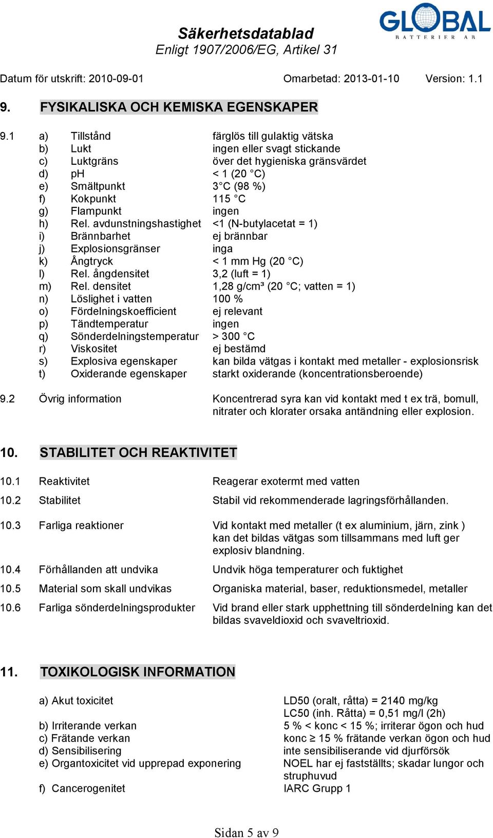 ingen h) Rel. avdunstningshastighet <1 (N-butylacetat = 1) i) Brännbarhet ej brännbar j) Explosionsgränser inga k) Ångtryck < 1 mm Hg (20 C) l) Rel. ångdensitet 3,2 (luft = 1) m) Rel.