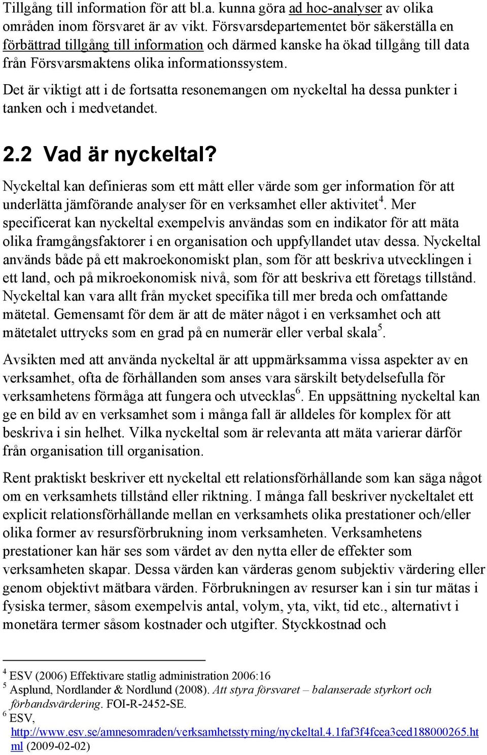 Det är viktigt att i de fortsatta resonemangen om nyckeltal ha dessa punkter i tanken och i medvetandet. 2.2 Vad är nyckeltal?