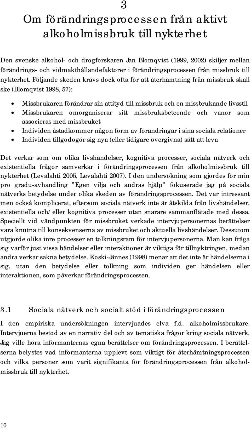 Följande skeden krävs dock ofta för att återhämtning från missbruk skall ske (Blomqvist 1998, 57): Missbrukaren förändrar sin attityd till missbruk och en missbrukande livsstil Missbrukaren