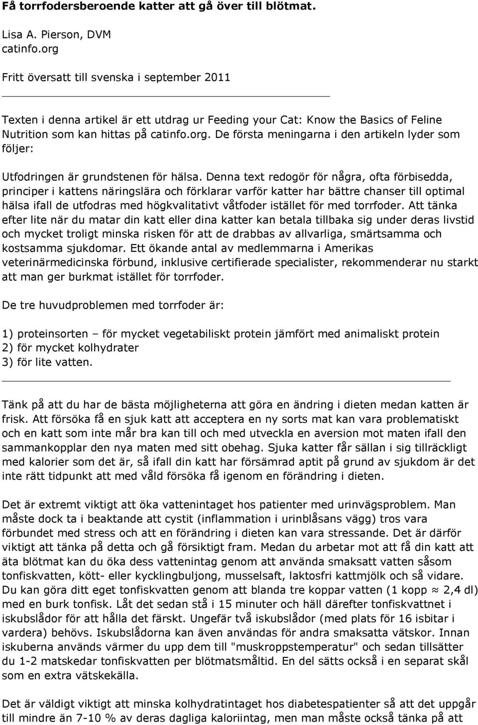 Denna text redogör för några, ofta förbisedda, principer i kattens näringslära och förklarar varför katter har bättre chanser till optimal hälsa ifall de utfodras med högkvalitativt våtfoder istället