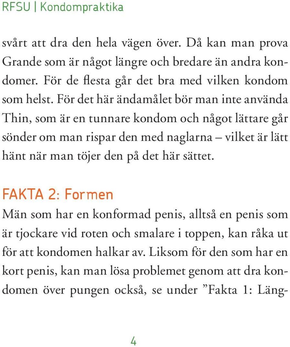 För det här ändamålet bör man inte använda Thin, som är en tunnare kondom och något lättare går sönder om man rispar den med naglarna vilket är lätt hänt när