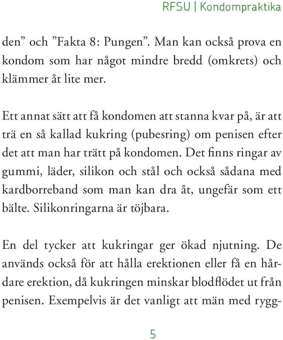 Det finns ringar av gummi, läder, silikon och stål och också sådana med kardborreband som man kan dra åt, ungefär som ett bälte. Silikonringarna är töjbara.